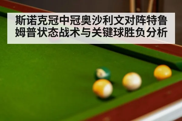 斯诺克冠中冠奥沙利文对阵特鲁姆普状态战术与关键球胜负分析