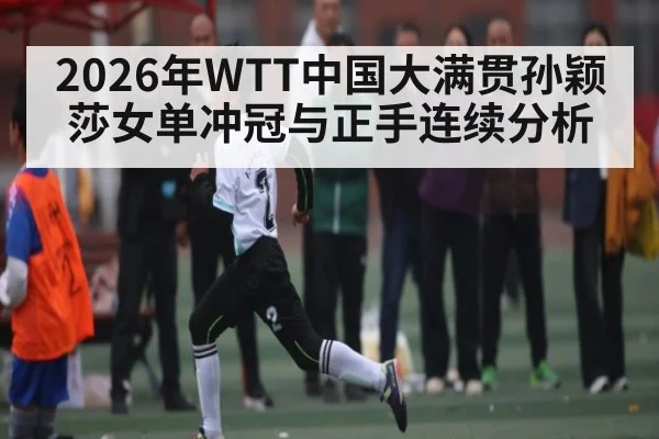 2026年WTT中国大满贯孙颖莎女单冲冠与正手连续分析