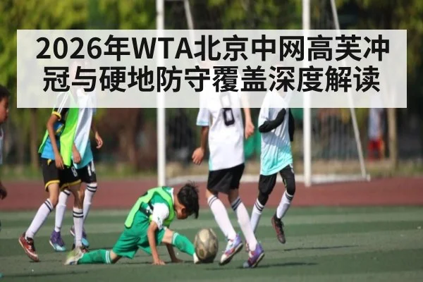2026年WTA北京中网高芙冲冠与硬地防守覆盖深度解读