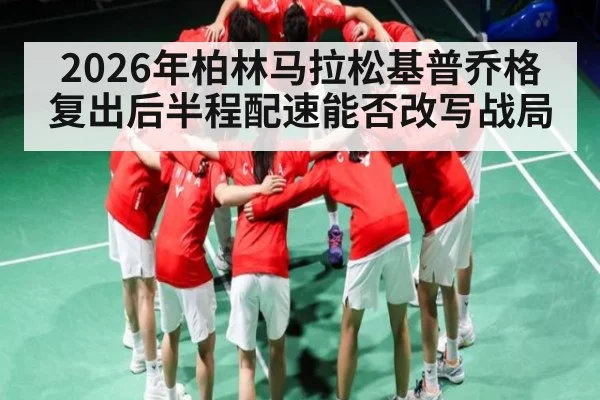 2026年柏林马拉松基普乔格复出后半程配速能否改写战局